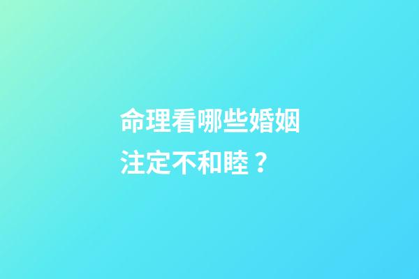 命理看哪些婚姻注定不和睦？